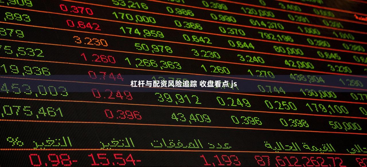 杠杆与配资风险追踪 收盘看点 js
