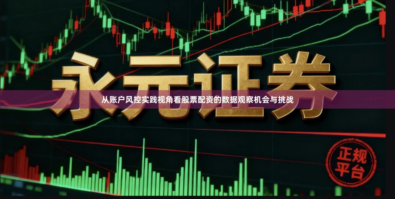 从账户风控实践视角看股票配资的数据观察机会与挑战