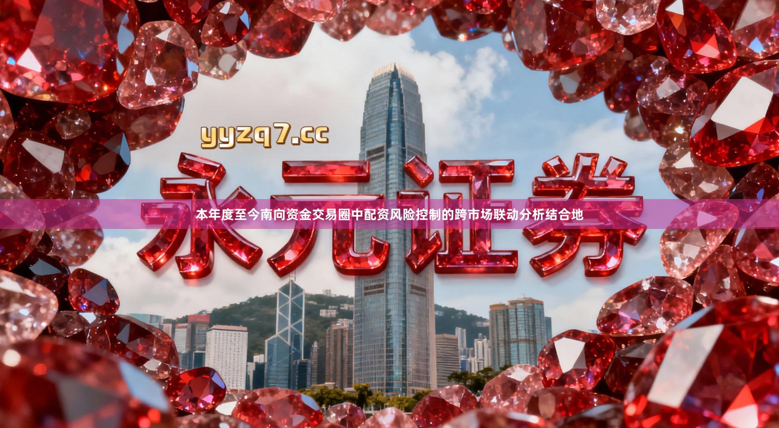 本年度至今南向资金交易圈中配资风险控制的跨市场联动分析结合地