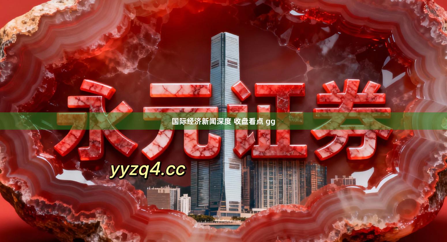 国际经济新闻深度 收盘看点 gg