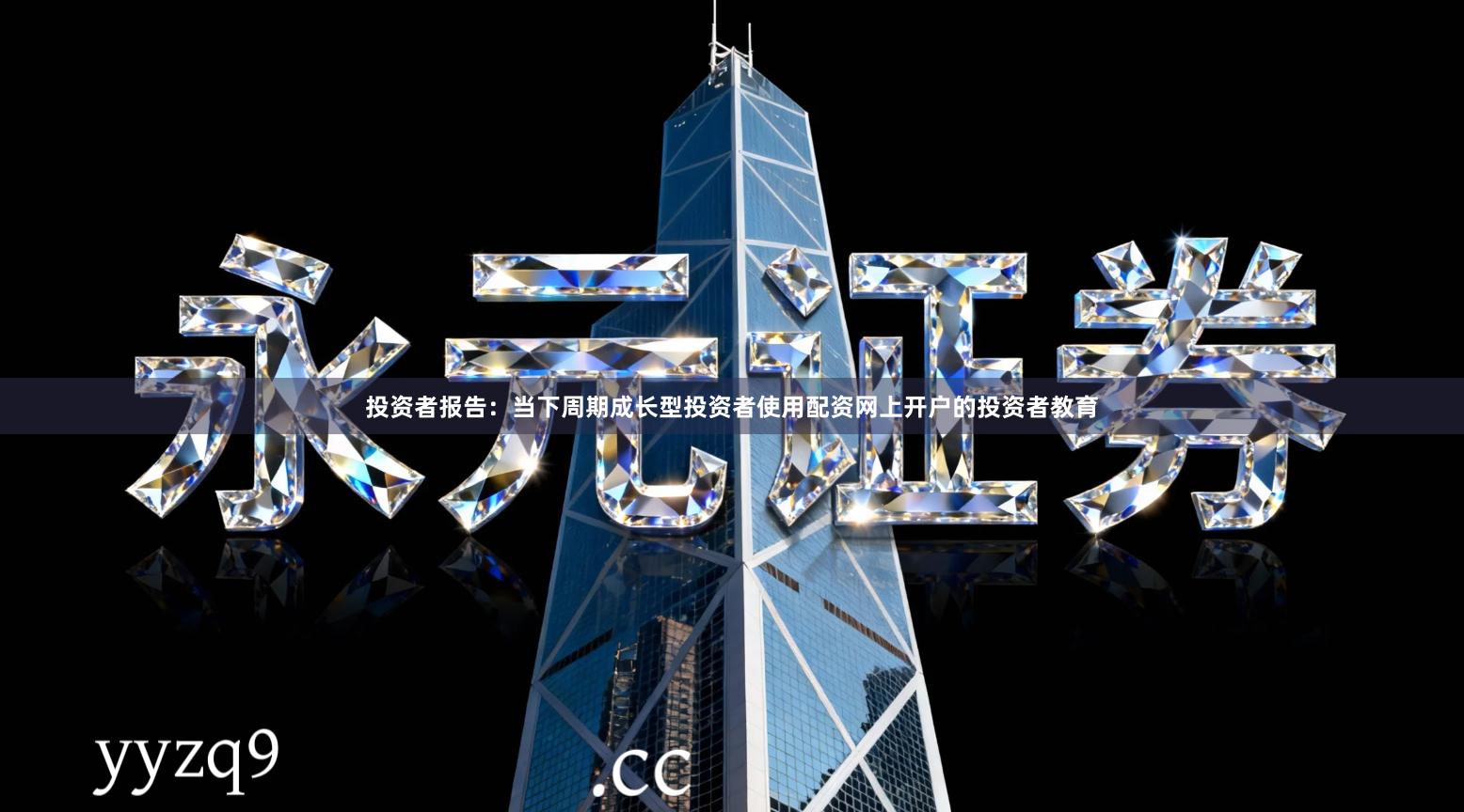 投资者报告：当下周期成长型投资者使用配资网上开户的投资者教育