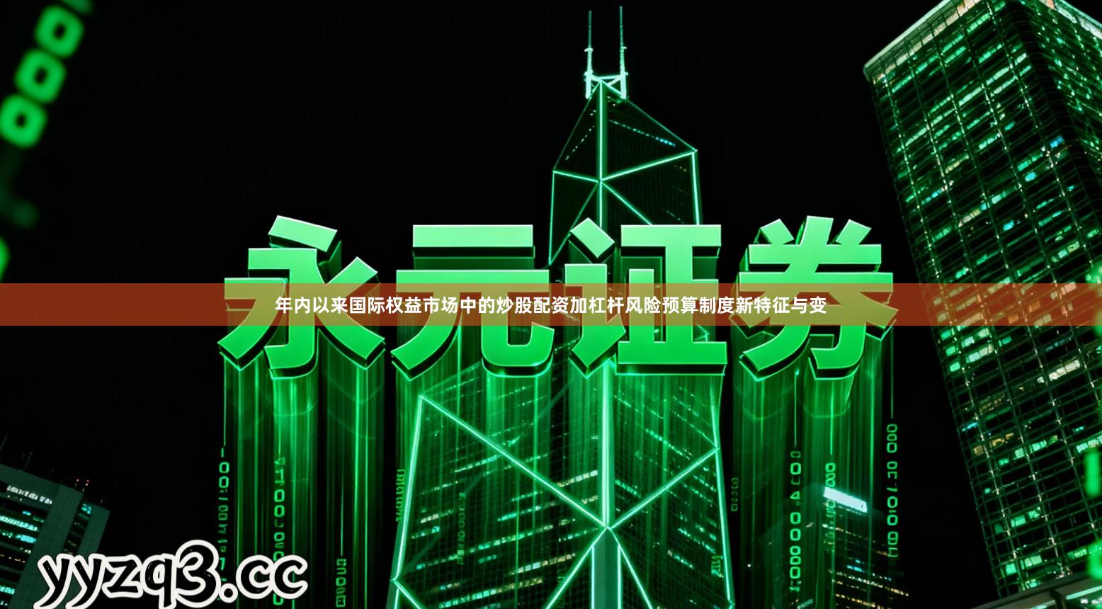 年内以来国际权益市场中的炒股配资加杠杆风险预算制度新特征与变