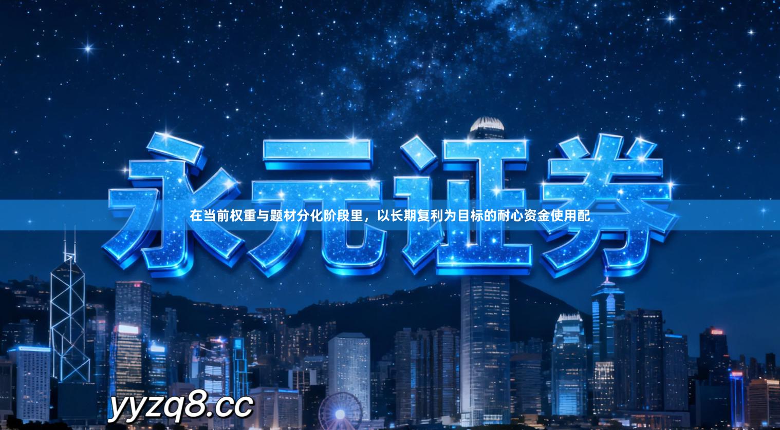 在当前权重与题材分化阶段里，以长期复利为目标的耐心资金使用配