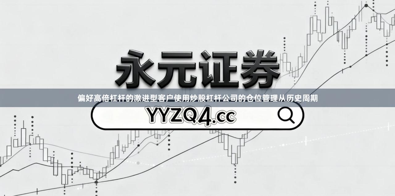 偏好高倍杠杆的激进型客户使用炒股杠杆公司的仓位管理从历史周期