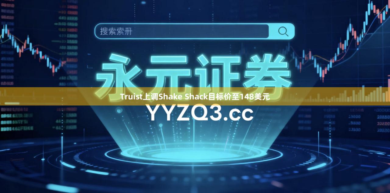 Truist上调Shake Shack目标价至148美元