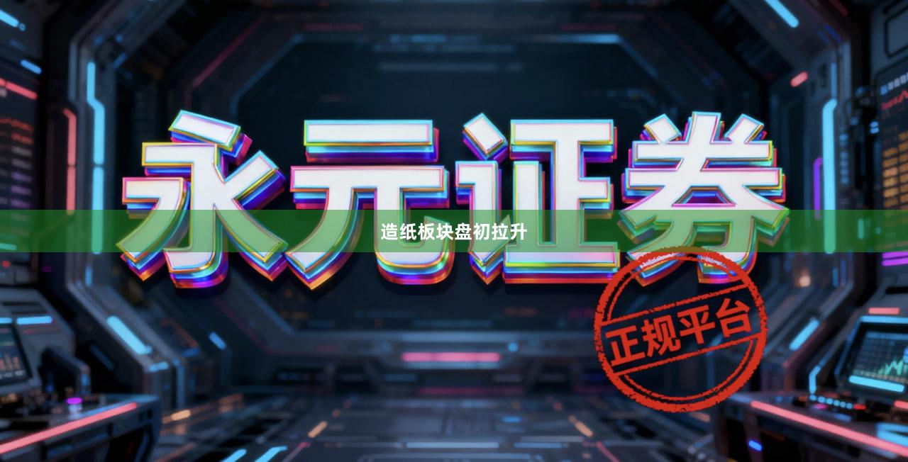 造纸板块盘初拉升