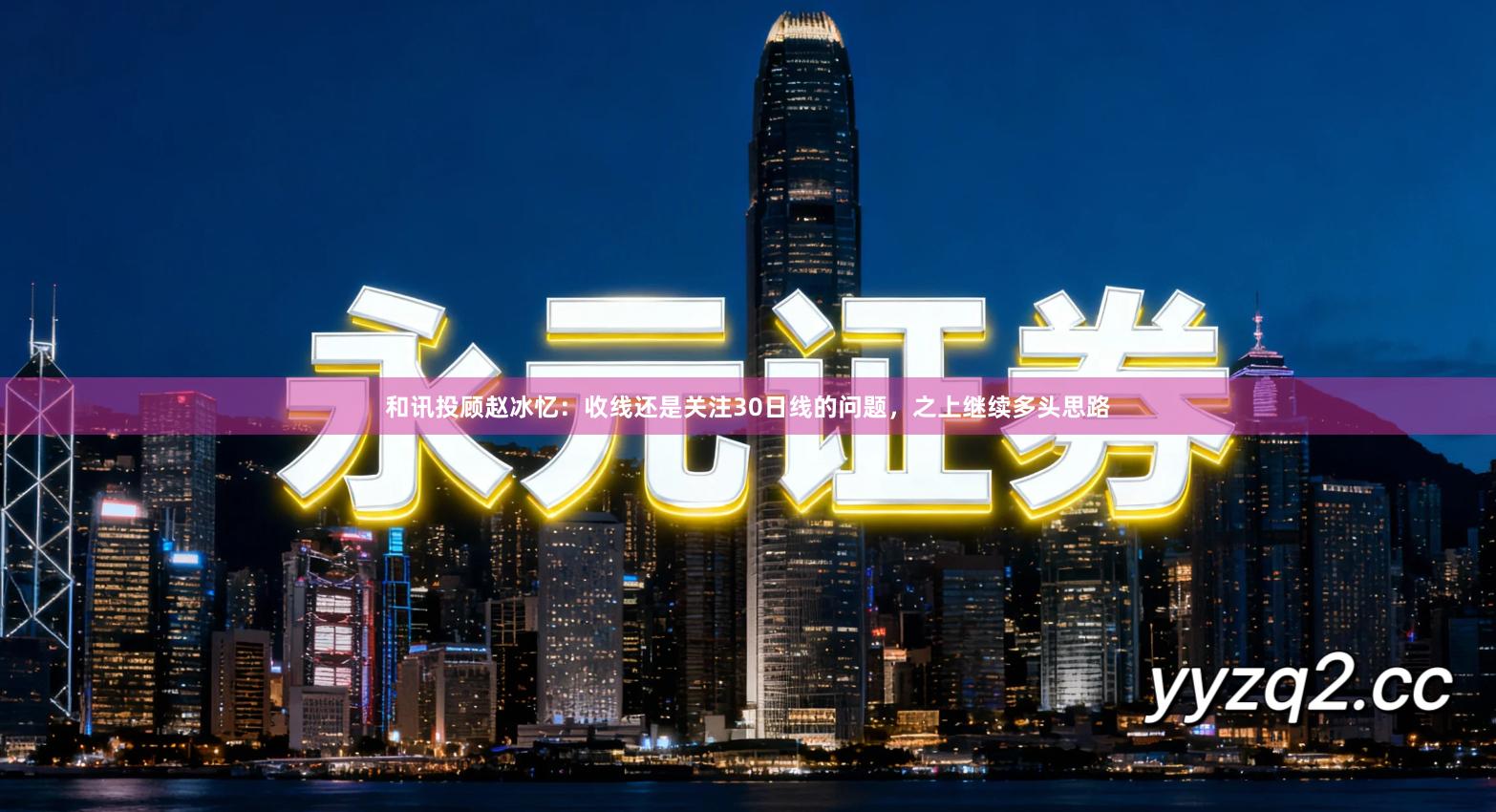 和讯投顾赵冰忆：收线还是关注30日线的问题，之上继续多头思路