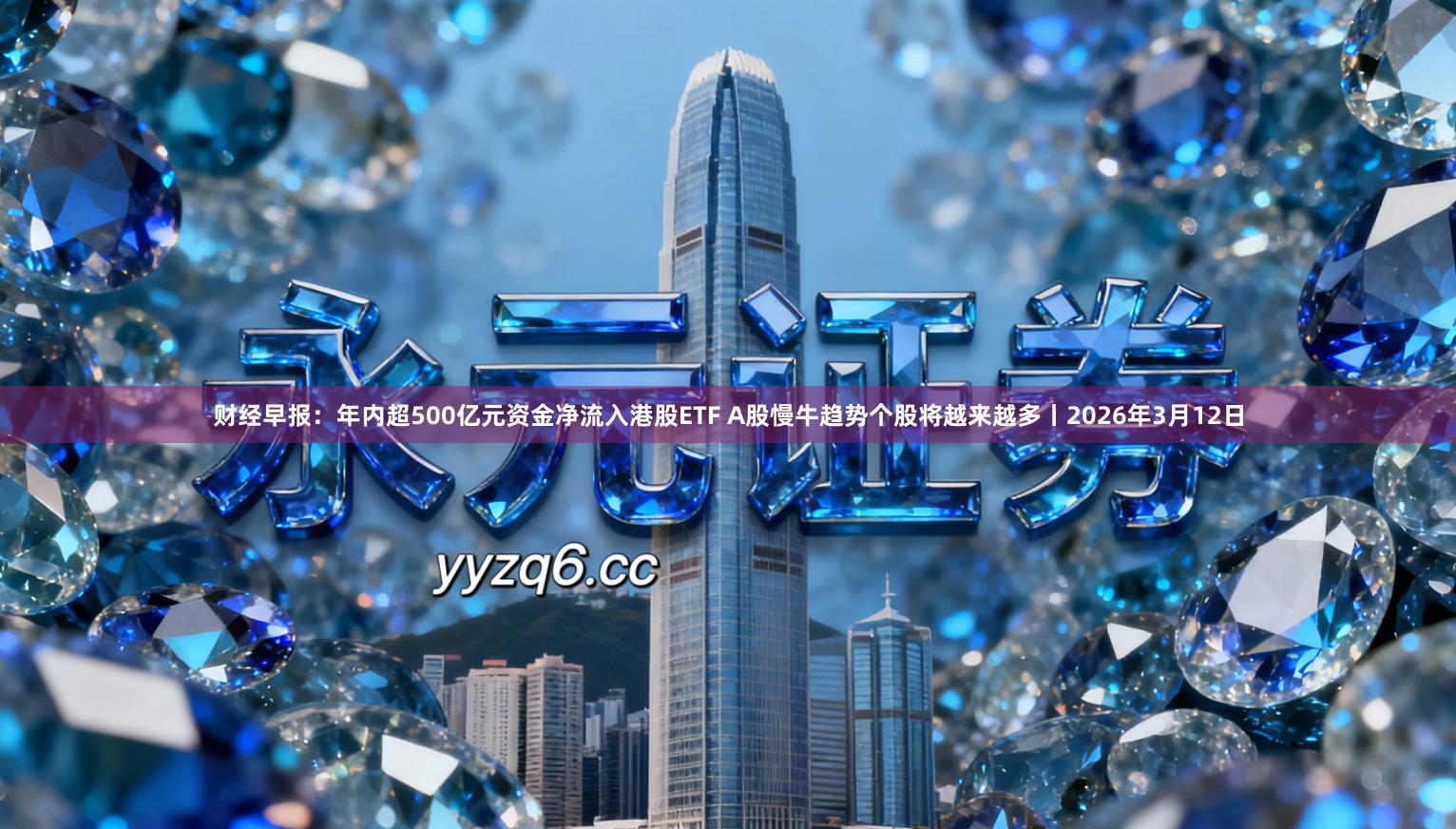 财经早报：年内超500亿元资金净流入港股ETF A股慢牛趋势个股将越来越多丨2026年3月12日