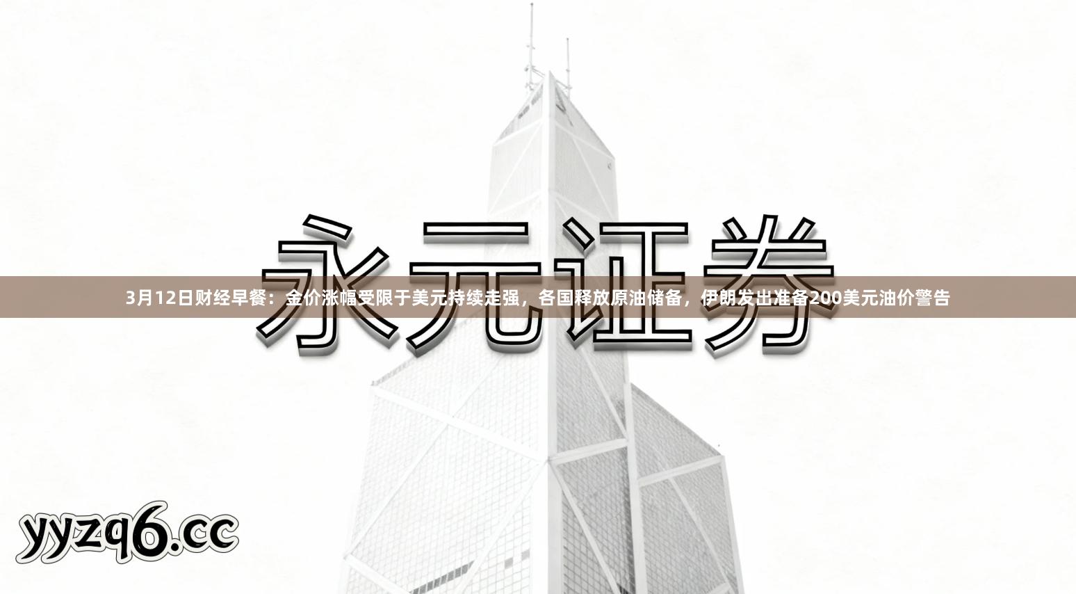 3月12日财经早餐：金价涨幅受限于美元持续走强，各国释放原油储备，伊朗发出准备200美元油价警告